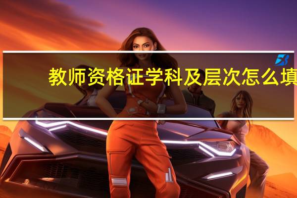 教师资格证学科及层次怎么填
