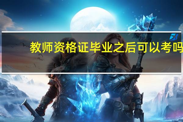 教师资格证毕业之后可以考吗