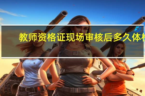 教师资格证现场审核后多久体检