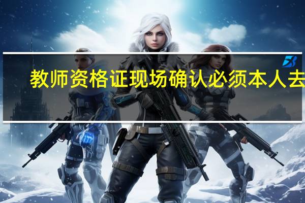 教师资格证现场确认必须本人去吗