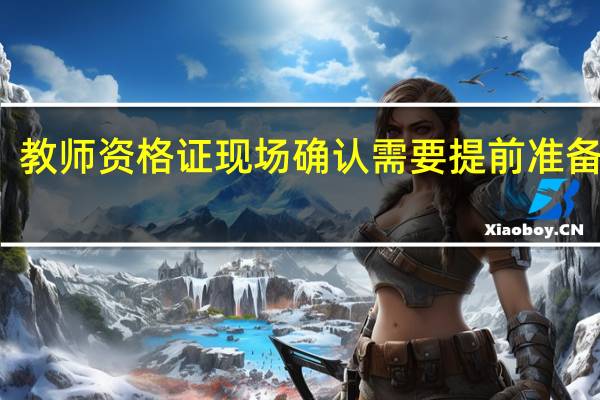 教师资格证现场确认需要提前准备什么