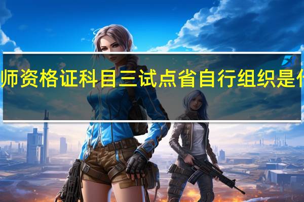 教师资格证科目三试点省自行组织是什么意思