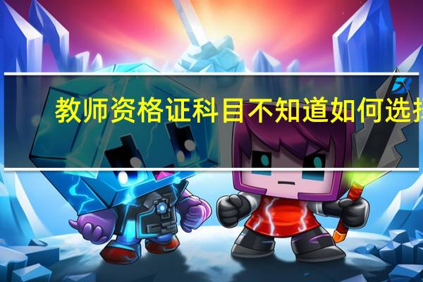 教师资格证科目不知道如何选择