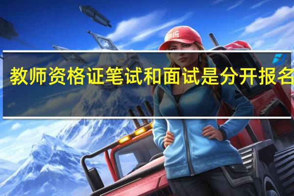教师资格证笔试和面试是分开报名的吗