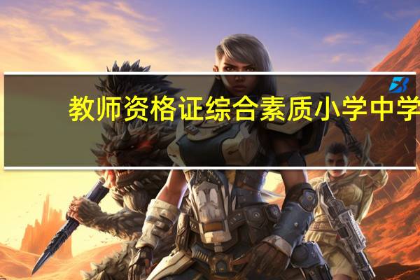 教师资格证综合素质小学中学（教师资格证综合素质小学知识点）
