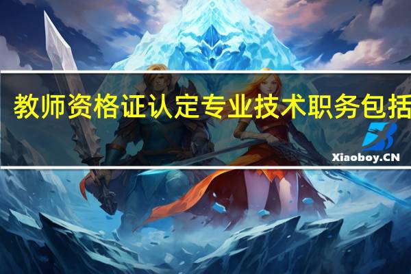 教师资格证认定专业技术职务包括哪些