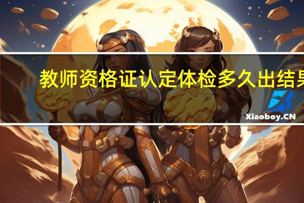 教师资格证认定体检多久出结果