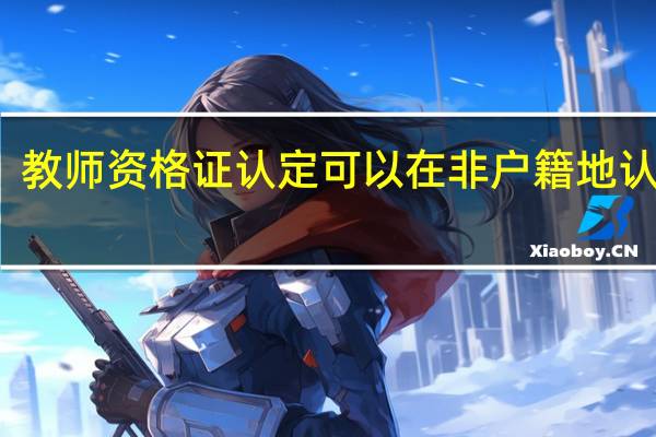 教师资格证认定可以在非户籍地认定吗
