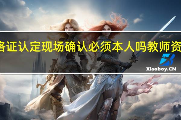 教师资格证认定现场确认必须本人吗 教师资格证现场确认
