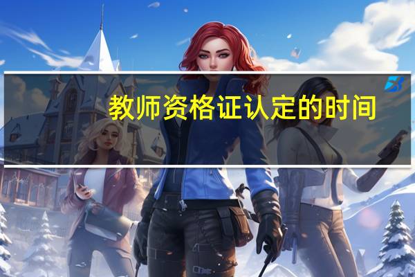 教师资格证认定的时间