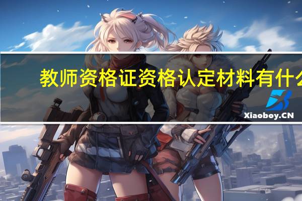 教师资格证资格认定材料有什么