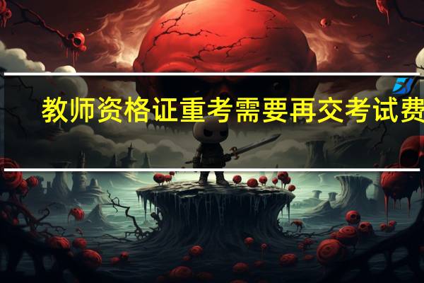 教师资格证重考需要再交考试费吗