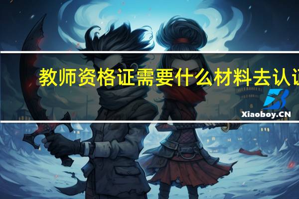 教师资格证需要什么材料去认证