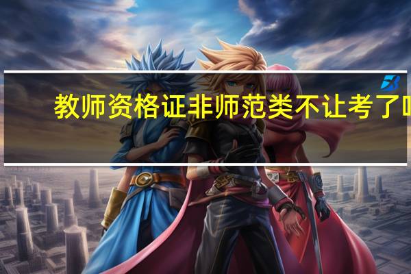 教师资格证非师范类不让考了吗