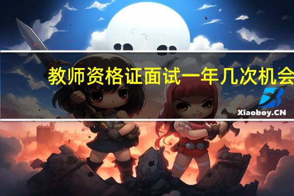 教师资格证面试一年几次机会