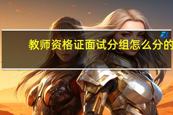 教师资格证面试分组怎么分的