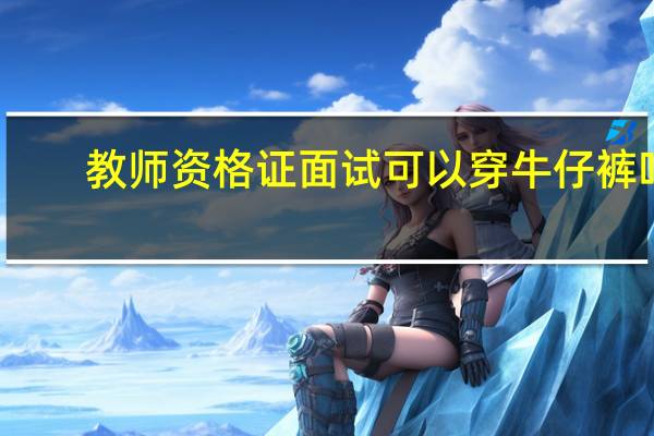 教师资格证面试可以穿牛仔裤吗