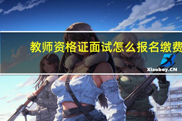 教师资格证面试怎么报名缴费
