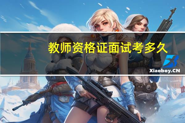 教师资格证面试考多久