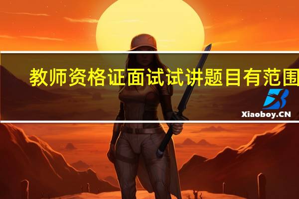 教师资格证面试试讲题目有范围吗