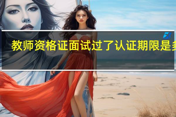 教师资格证面试过了认证期限是多久
