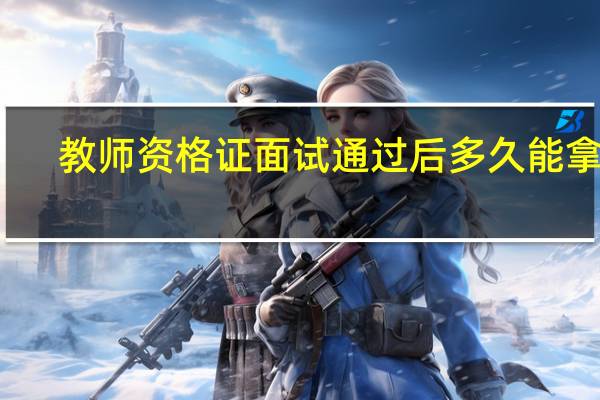 教师资格证面试通过后多久能拿证