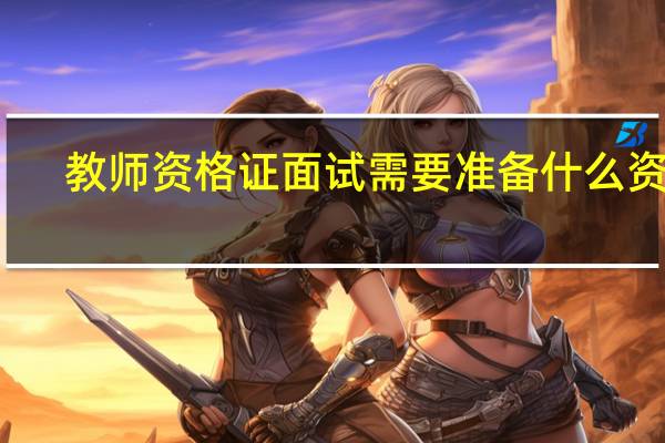 教师资格证面试需要准备什么资料