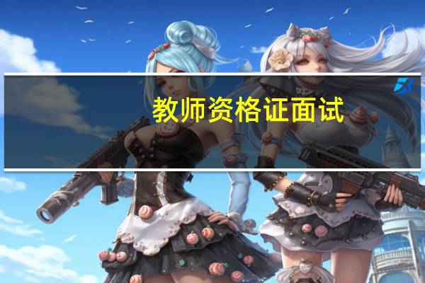 教师资格证面试(关于教师资格证面试的介绍)