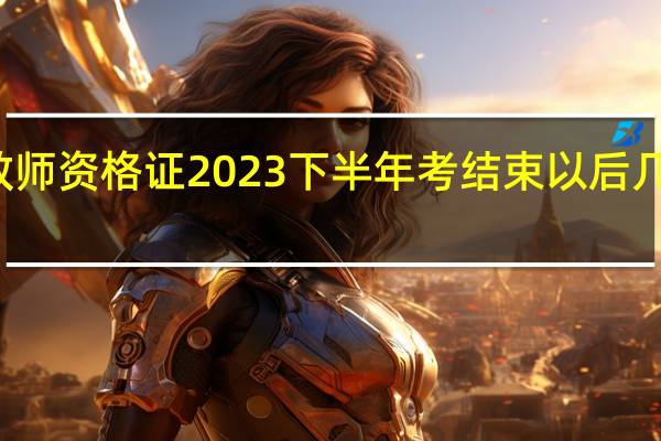 教师资格证2023下半年考结束以后几月报名