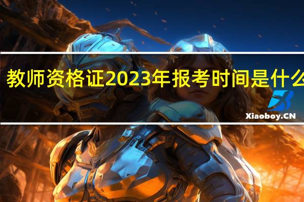 教师资格证2023年报考时间是什么时候