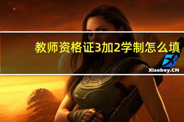 教师资格证3加2学制怎么填
