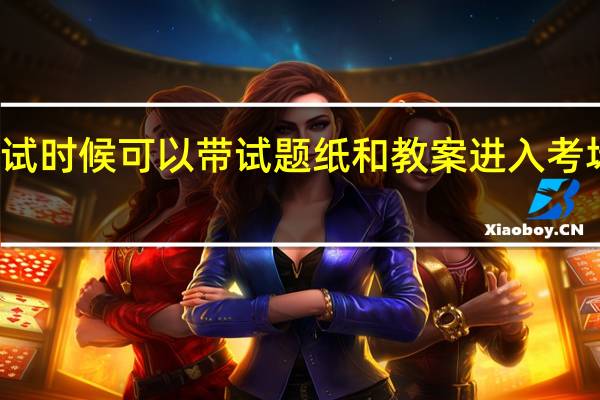 教师资格面试时候可以带试题纸和教案进入考场进行面试试讲吗