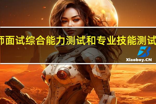 教师面试综合能力测试和专业技能测试是指什么