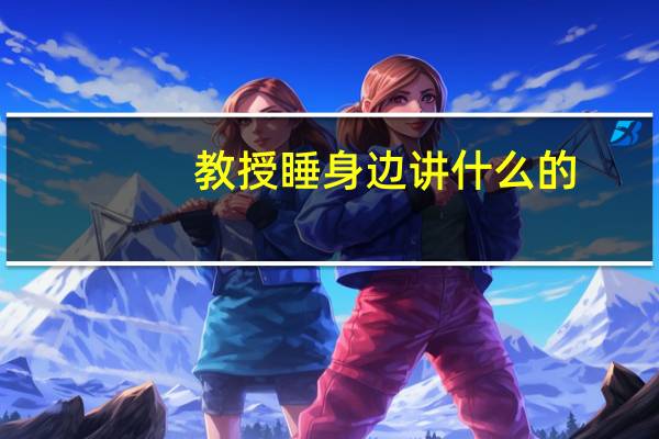 教授睡身边讲什么的（教授睡身边）