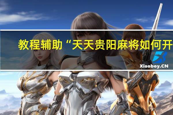 教程辅助“天天贵阳麻将如何开挂-确实可以开挂