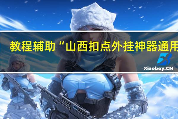 教程辅助“山西扣点外挂神器通用版”(详细分享开挂教程)