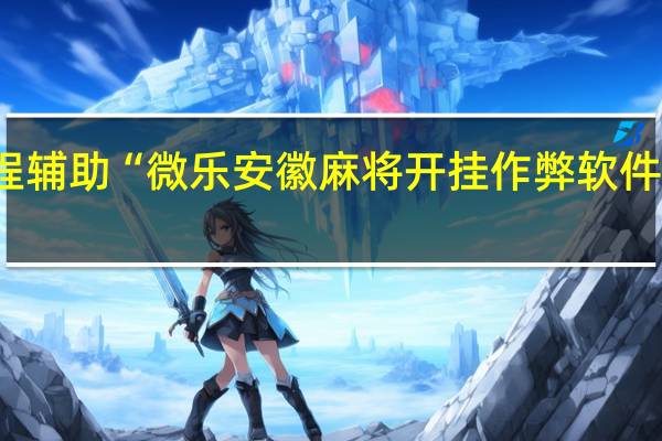 教程辅助“微乐安徽麻将开挂作弊软件是真的吗-确实可以开挂