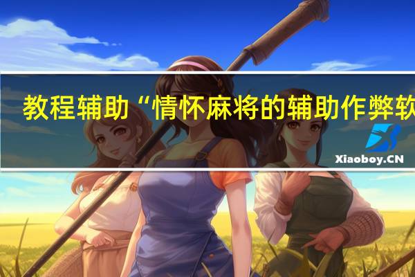 教程辅助“情怀麻将的辅助作弊软件”(详细透视猫腻)