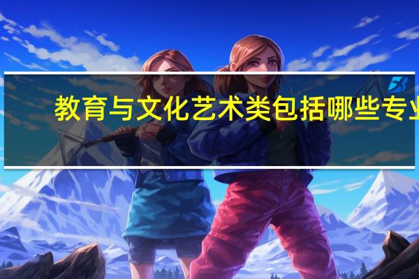 教育与文化艺术类包括哪些专业