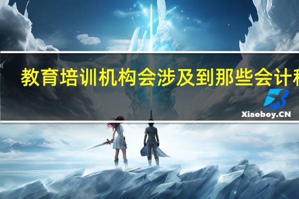 教育培训机构会涉及到那些会计科目