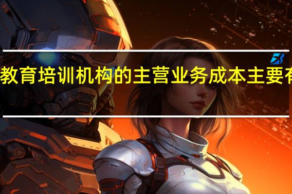 教育培训机构的主营业务成本主要有哪些
