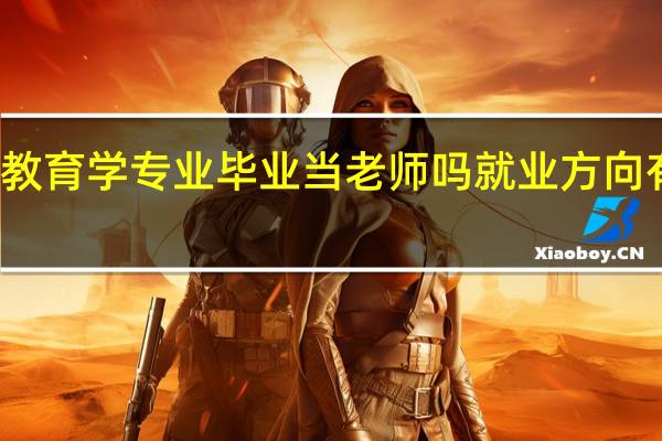 教育学专业毕业当老师吗 就业方向有什么