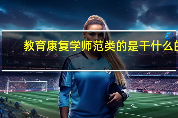 教育康复学师范类的是干什么的