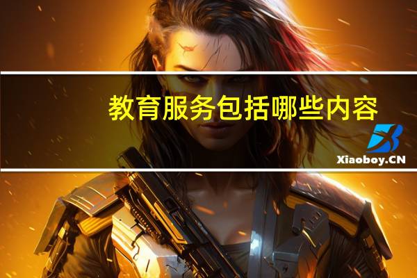 教育服务包括哪些内容