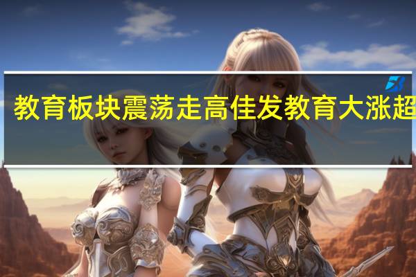 教育板块震荡走高 佳发教育大涨超10%