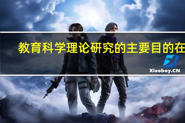 教育科学理论研究的主要目的在于