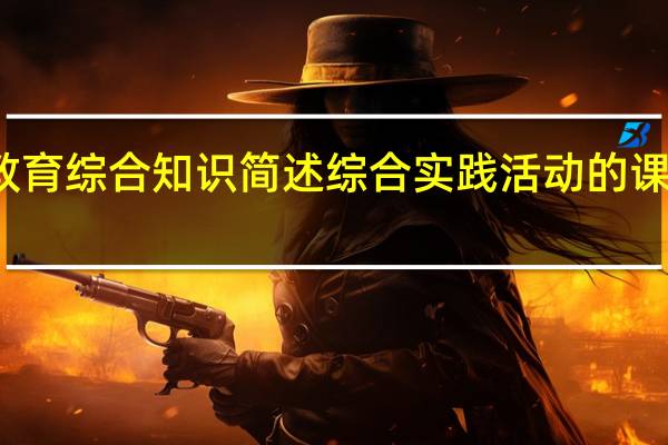 教育综合知识简述综合实践活动的课程性质