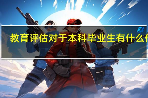 教育评估对于本科毕业生有什么作用