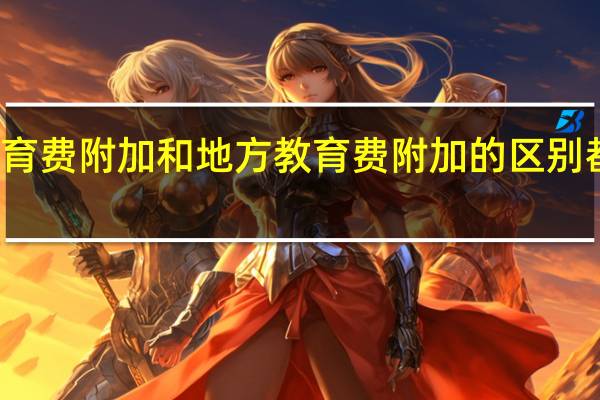 教育费附加和地方教育费附加的区别都要交吗