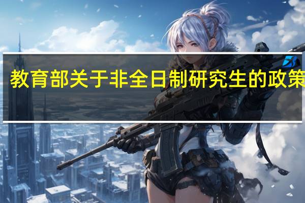 教育部关于非全日制研究生的政策解读